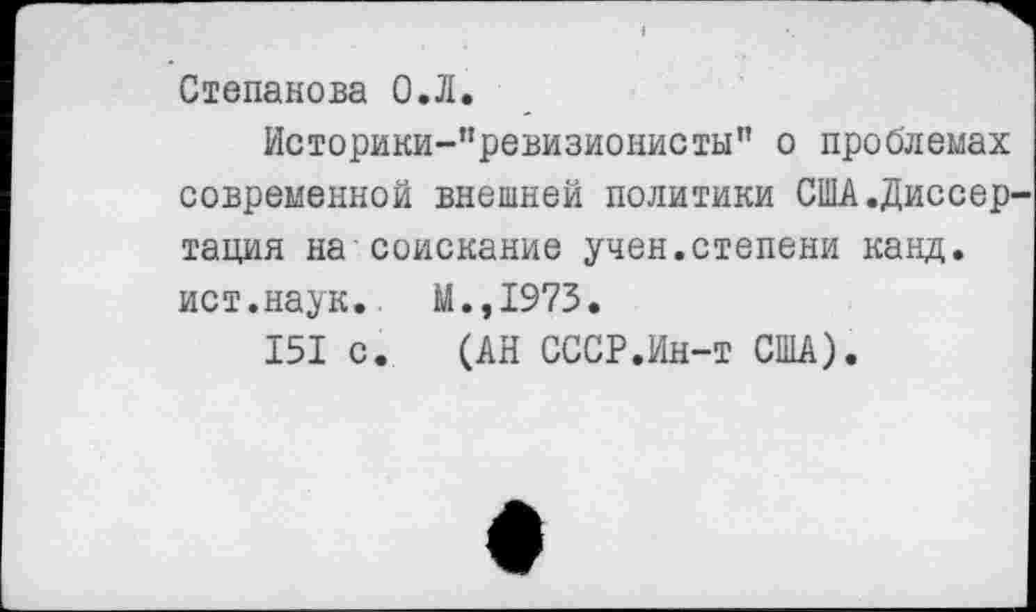 ﻿Степанова О.Л.
Историки-”ревизионистып о проблемах современной внешней политики США.Диссер тация на соискание учен.степени канд. ист.наук. М.,1973.
151 с. (АН СССР.Ин-т США).